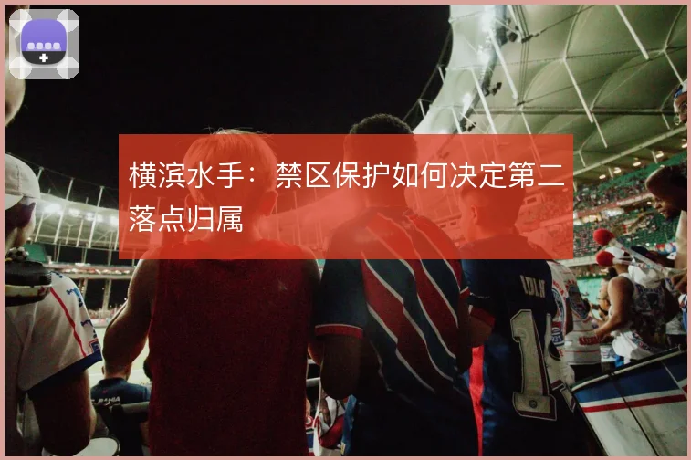 横滨水手：禁区保护如何决定第二落点归属