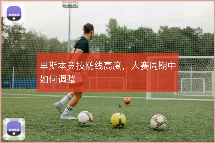 里斯本竞技防线高度，大赛周期中如何调整
