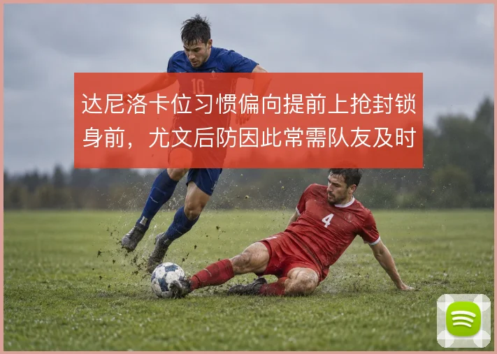 达尼洛卡位习惯偏向提前上抢封锁身前，尤文后防因此常需队友及时补位保护