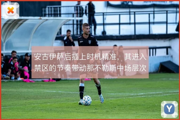 安古伊萨后插上时机精准,其进入禁区的节奏带动那不勒斯中场层次
