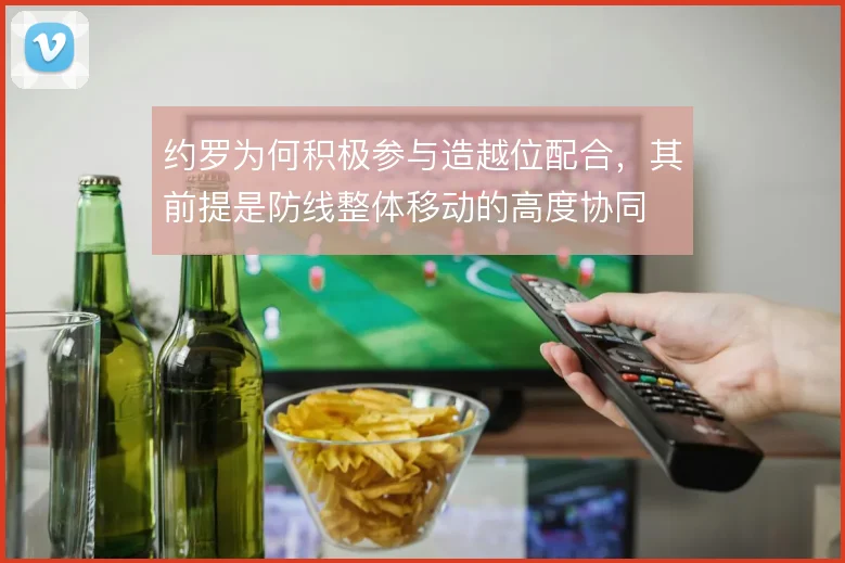约罗为何积极参与造越位配合，其前提是防线整体移动的高度协同