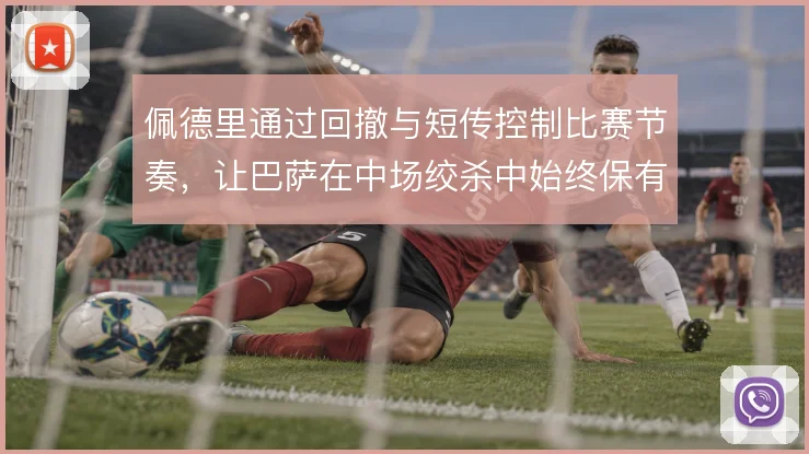 佩德里通过回撤与短传控制比赛节奏,让巴萨在中场绞杀中始终保有出球点