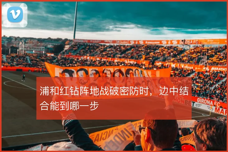 浦和红钻阵地战破密防时,边中结合能到哪一步
