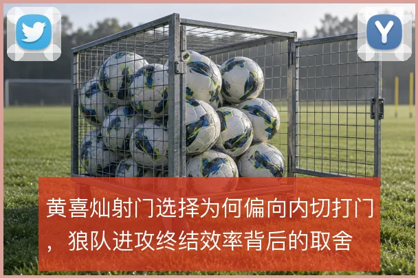 黄喜灿射门选择为何偏向内切打门，狼队进攻终结效率背后的取舍