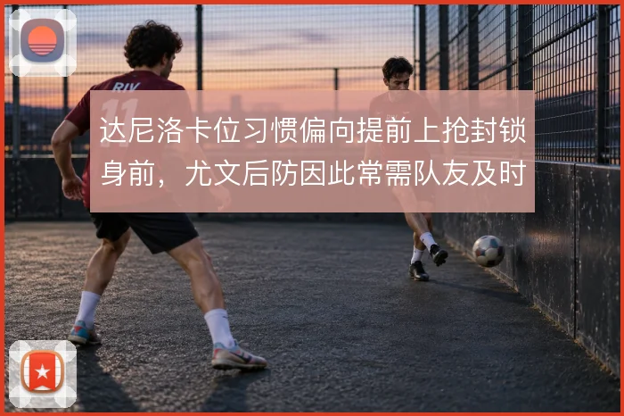 达尼洛卡位习惯偏向提前上抢封锁身前，尤文后防因此常需队友及时补位保护