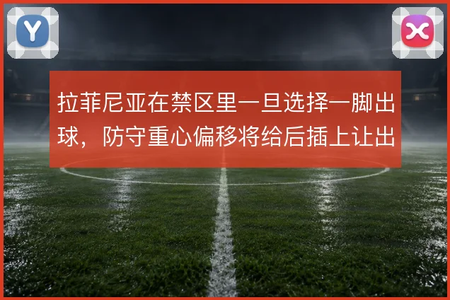 拉菲尼亚在禁区里一旦选择一脚出球，防守重心偏移将给后插上让出通道
