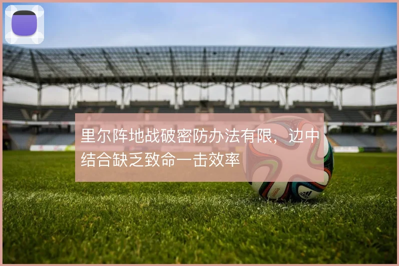里尔阵地战破密防办法有限，边中结合缺乏致命一击效率
