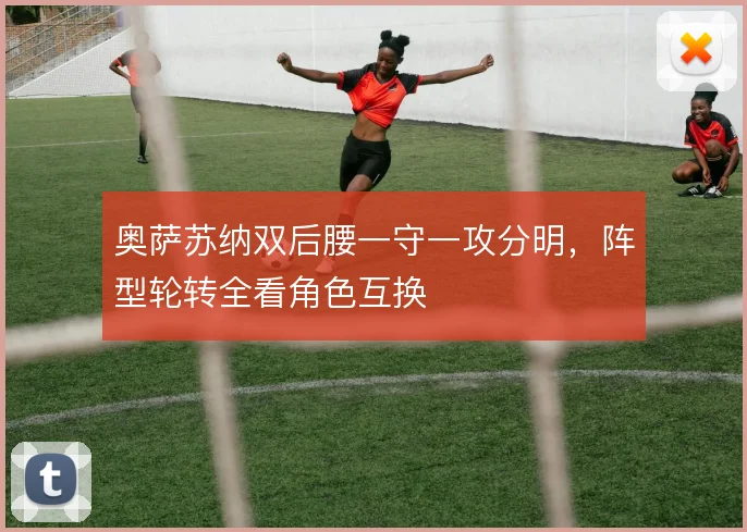 奥萨苏纳双后腰一守一攻分明，阵型轮转全看角色互换