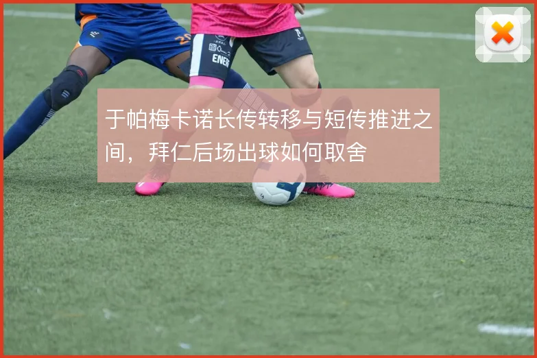 于帕梅卡诺长传转移与短传推进之间，拜仁后场出球如何取舍